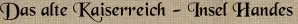 Das alte Kaiserreich - Insel Handes