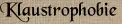 Klaustrophobie Klaustrophobie