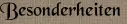 Besonderheiten Besonderheiten