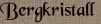 Bergkristall