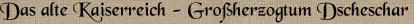 Das alte Kaiserreich - Großherzogtum Dscheschar