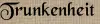Trunkenheit Trunkenheit