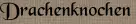 Drachenknochen Drachenknochen