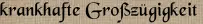 krankhafte Großzügigkeit krankhafte Großzügigkeit