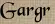 Gargr Gargr